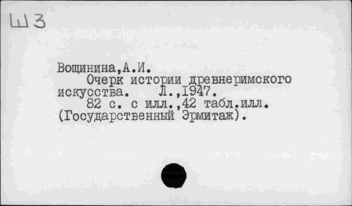 ﻿Вощинина,А.И
искусства. Л.,1У47.
82 с. с илл.,42 табл.илл (Государственный Эрмитаж).